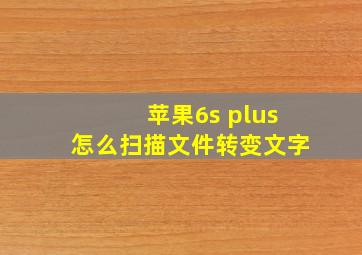 苹果6s plus怎么扫描文件转变文字